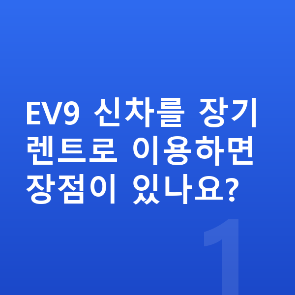 기아 EV9 신차 EV9 신차를 장기렌트로 이용하면 장점이 있나요?