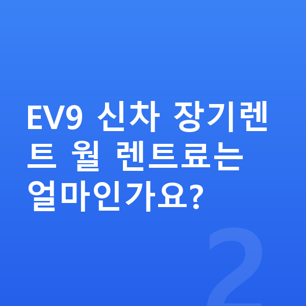 기아 EV9 신차 EV9 신차 장기렌트 월 렌트료는 얼마인가요?