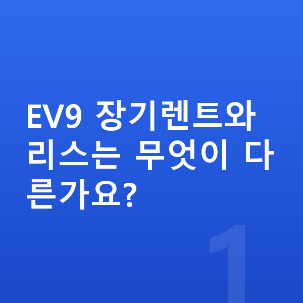 기아 EV9 장기렌트 EV9 장기렌트와 리스는 무엇이 다른가요?