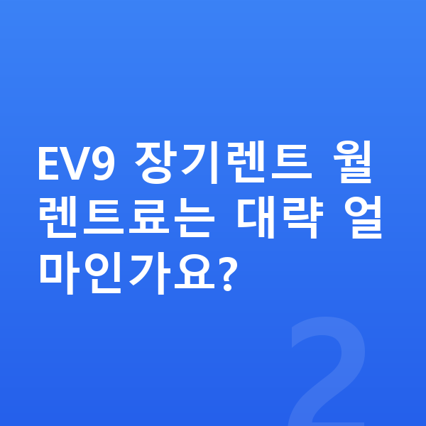 기아 EV9 장기렌트 EV9 장기렌트 월 렌트료는 대략 얼마인가요?
