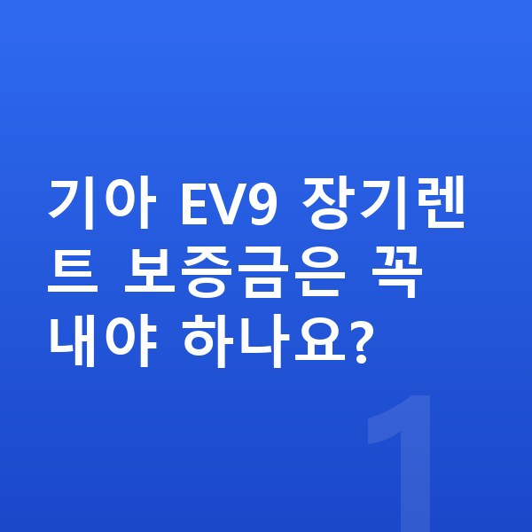 기아 EV9 장기렌트 보증금 기아 EV9 장기렌트 보증금은 꼭 내야 하나요?