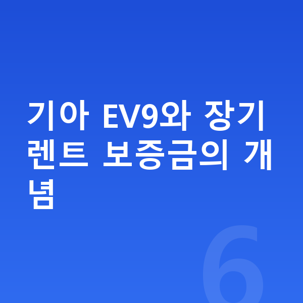 기아 EV9 장기렌트 보증금 기아 EV9와 장기렌트 보증금의 개념