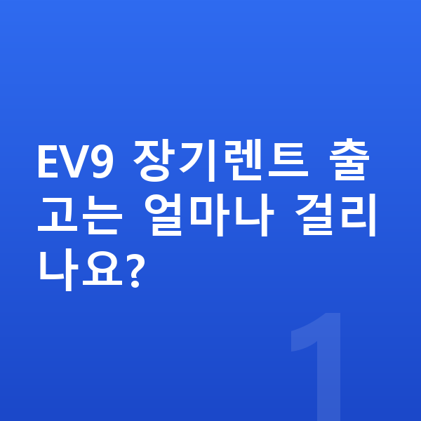 기아 EV9 장기렌트 출고기간 EV9 장기렌트 출고는 얼마나 걸리나요?