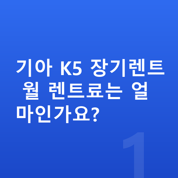 기아 K5 가격 기아 K5 장기렌트 월 렌트료는 얼마인가요?
