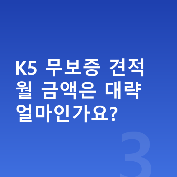 기아 K5 견적 K5 무보증 견적 월 금액은 대략 얼마인가요?