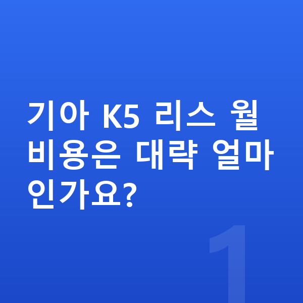 기아 K5 리스 기아 K5 리스 월 비용은 대략 얼마인가요?