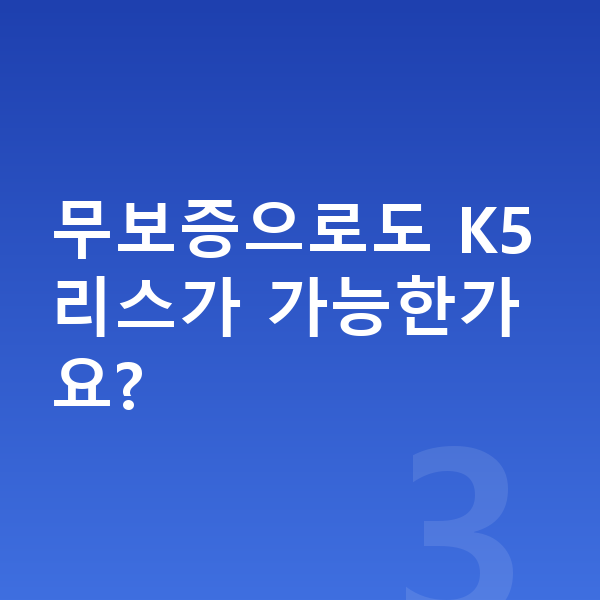 기아 K5 리스 무보증으로도 K5 리스가 가능한가요?