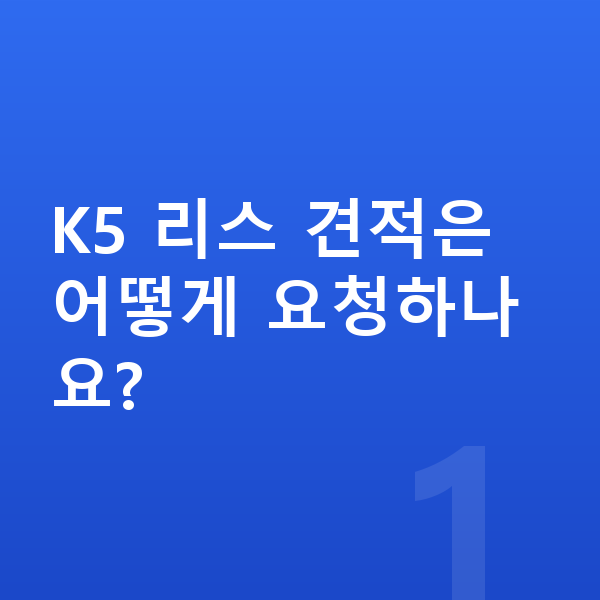 기아 K5 리스 견적 K5 리스 견적은 어떻게 요청하나요?