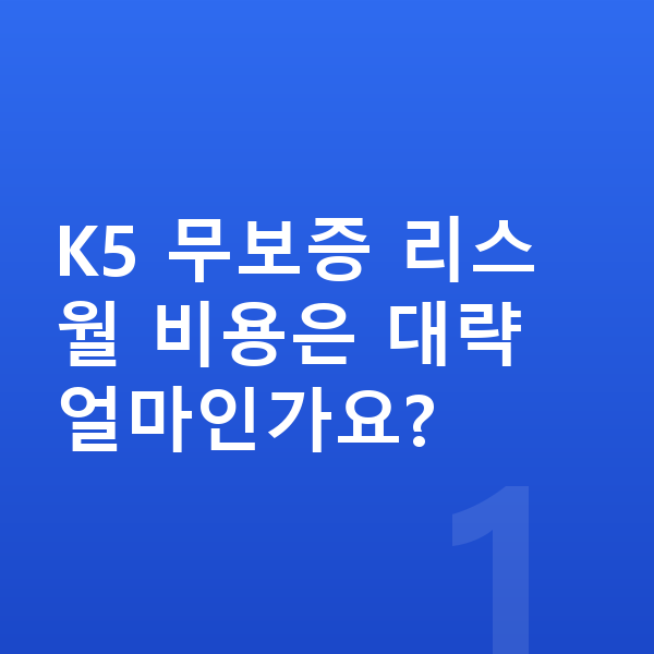 기아 K5 리스 무보증 K5 무보증 리스 월 비용은 대략 얼마인가요?
