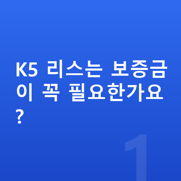 기아 K5 리스 보증금 K5 리스는 보증금이 꼭 필요한가요?