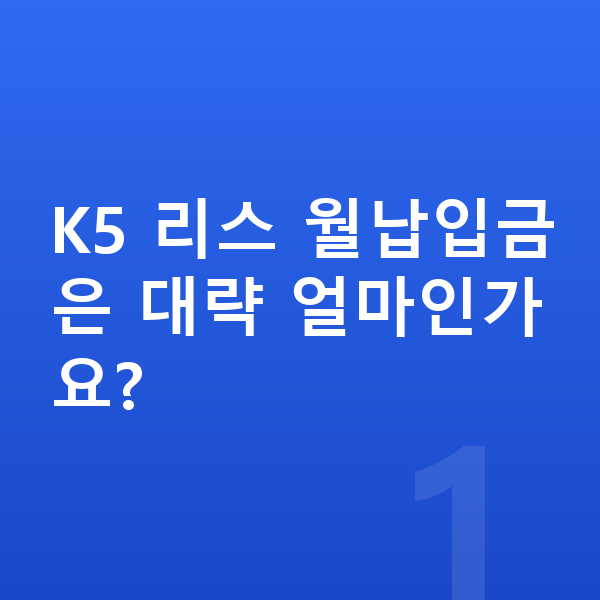 기아 K5 리스 월납입금 K5 리스 월납입금은 대략 얼마인가요?