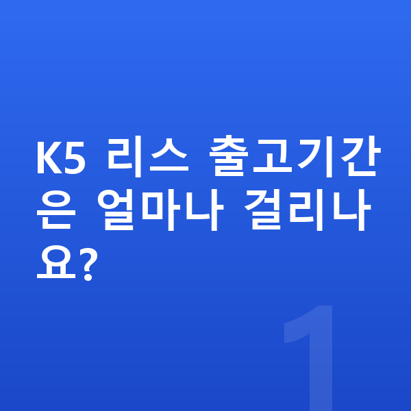 기아 K5 리스 출고기간 K5 리스 출고기간은 얼마나 걸리나요?