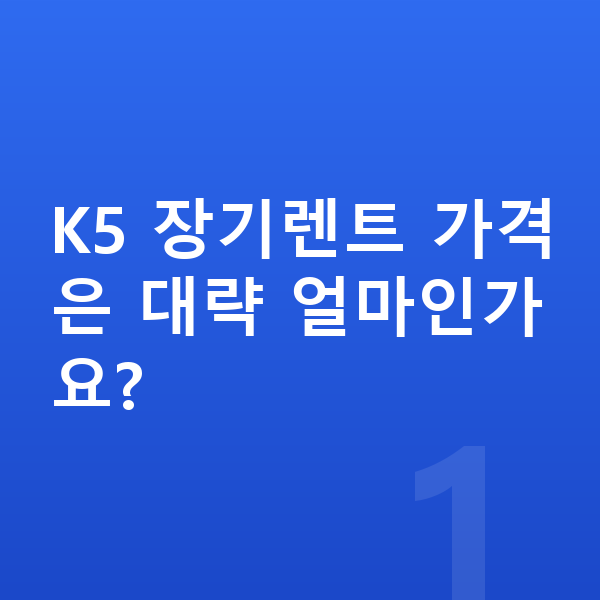 기아 K5 장기렌트 가격 K5 장기렌트 가격은 대략 얼마인가요?
