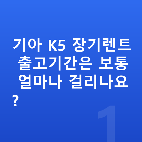 기아 K5 장기렌트 출고기간 기아 K5 장기렌트 출고기간은 보통 얼마나 걸리나요?