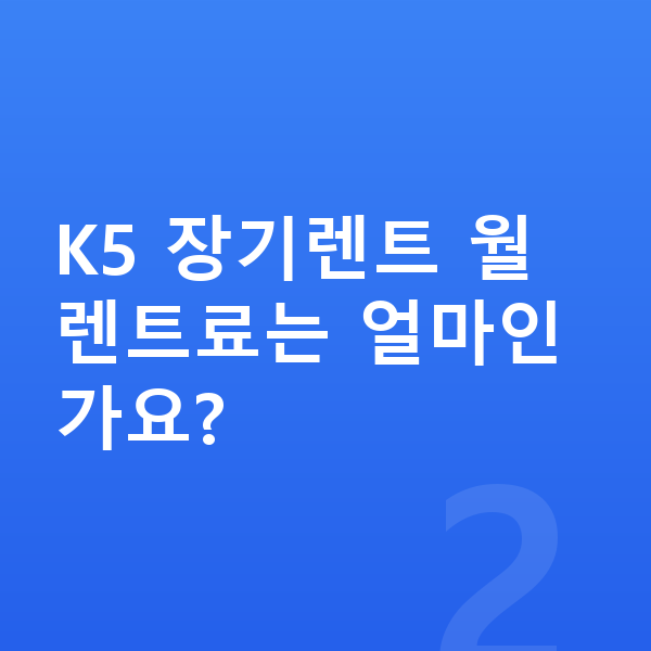 기아 K5 장기렌트 출고기간 K5 장기렌트 월 렌트료는 얼마인가요?