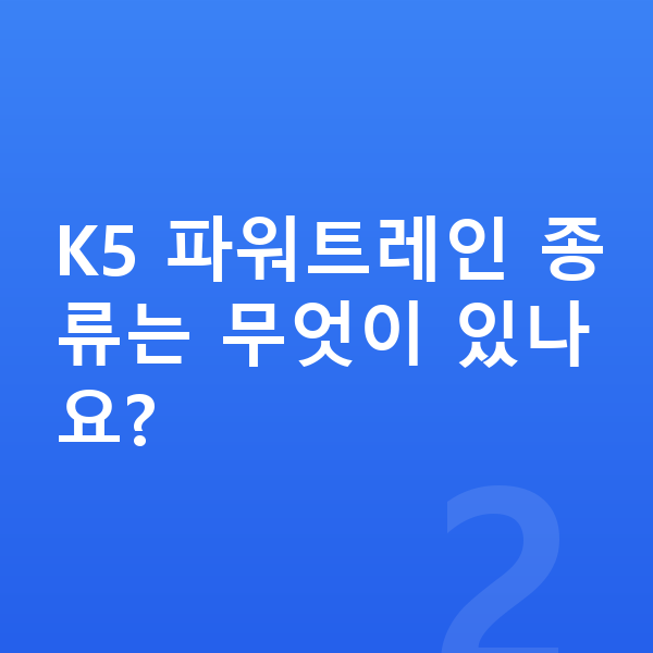 기아 K5 제원 K5 파워트레인 종류는 무엇이 있나요?