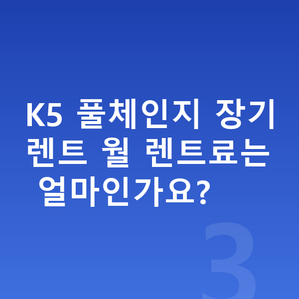 기아 K5 풀체인지 K5 풀체인지 장기렌트 월 렌트료는 얼마인가요?