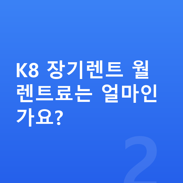 기아 K8 가격 K8 장기렌트 월 렌트료는 얼마인가요?