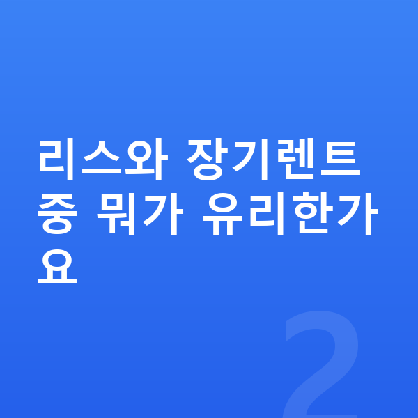 기아 K8 리스 가격 리스와 장기렌트 중 뭐가 유리한가요