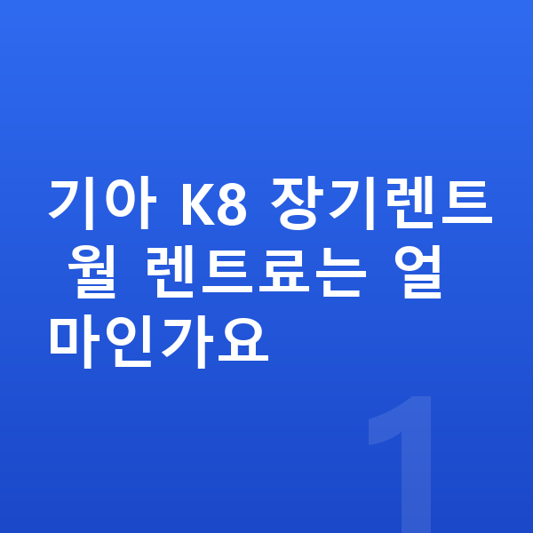 기아 K8 장기렌트 기아 K8 장기렌트 월 렌트료는 얼마인가요