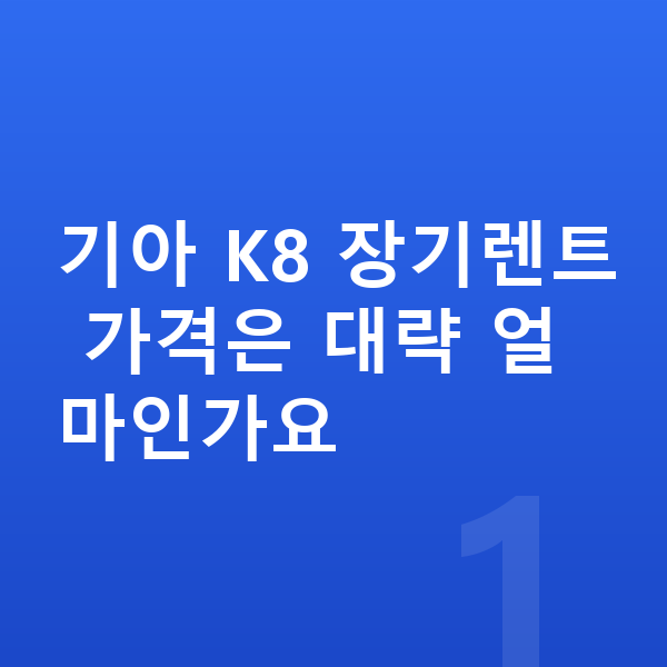 기아 K8 장기렌트 가격 기아 K8 장기렌트 가격은 대략 얼마인가요