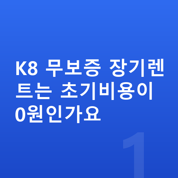 기아 K8 장기렌트 무보증 K8 무보증 장기렌트는 초기비용이 0원인가요
