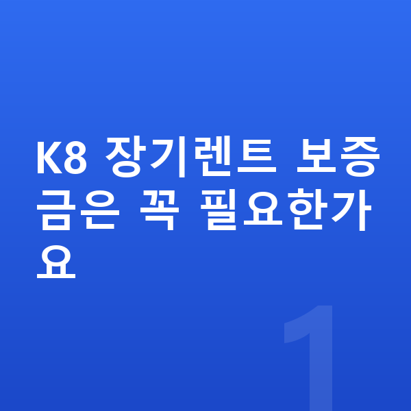 기아 K8 장기렌트 보증금 K8 장기렌트 보증금은 꼭 필요한가요