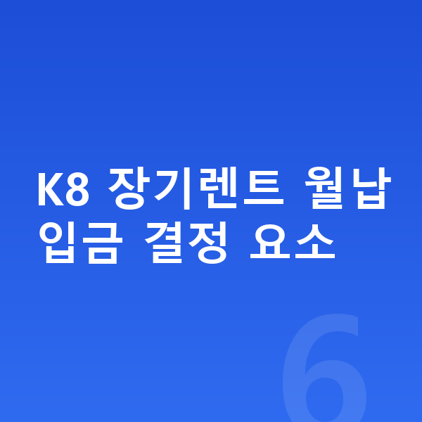 기아 K8 장기렌트 월납입금 K8 장기렌트 월납입금 결정 요소