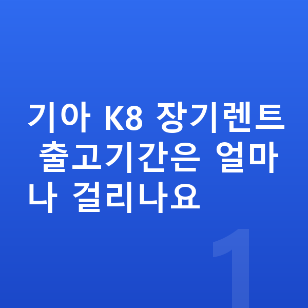 기아 K8 장기렌트 출고기간 기아 K8 장기렌트 출고기간은 얼마나 걸리나요