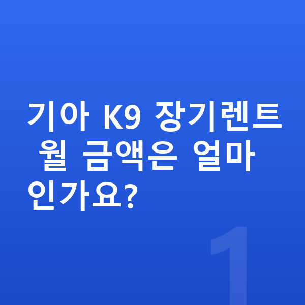 기아 K9 가격 기아 K9 장기렌트 월 금액은 얼마인가요?
