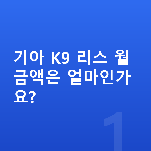 기아 K9 리스 기아 K9 리스 월 금액은 얼마인가요?