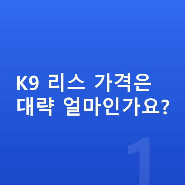 기아 K9 리스 가격 K9 리스 가격은 대략 얼마인가요?