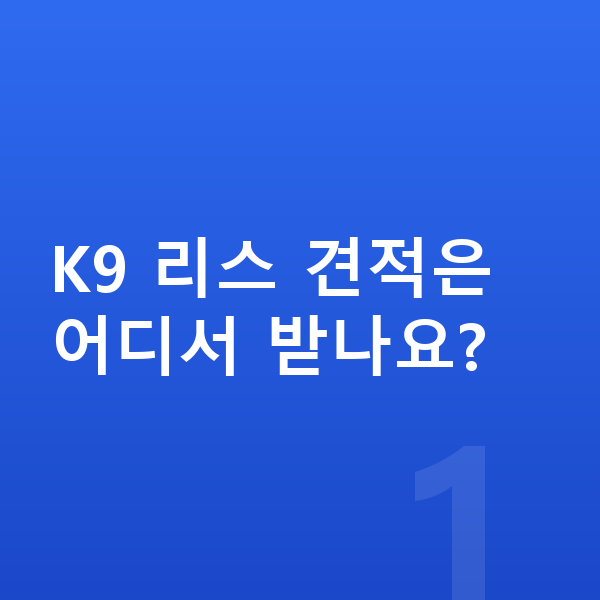 기아 K9 리스 견적 K9 리스 견적은 어디서 받나요?