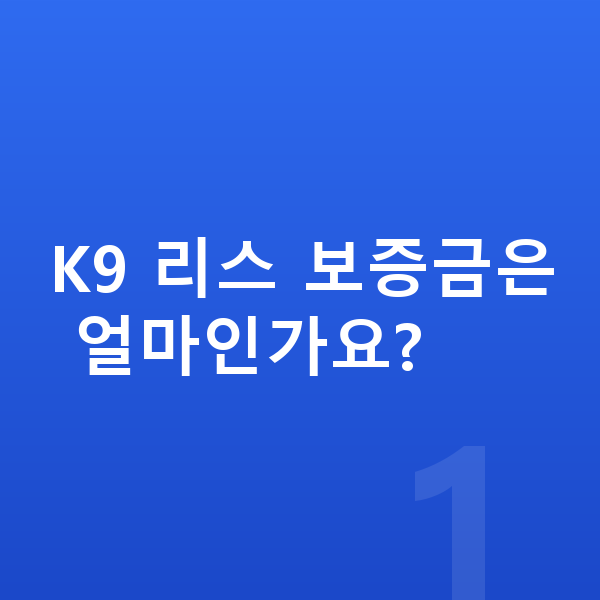 기아 K9 리스 보증금 K9 리스 보증금은 얼마인가요?