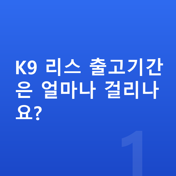 기아 K9 리스 출고기간 K9 리스 출고기간은 얼마나 걸리나요?