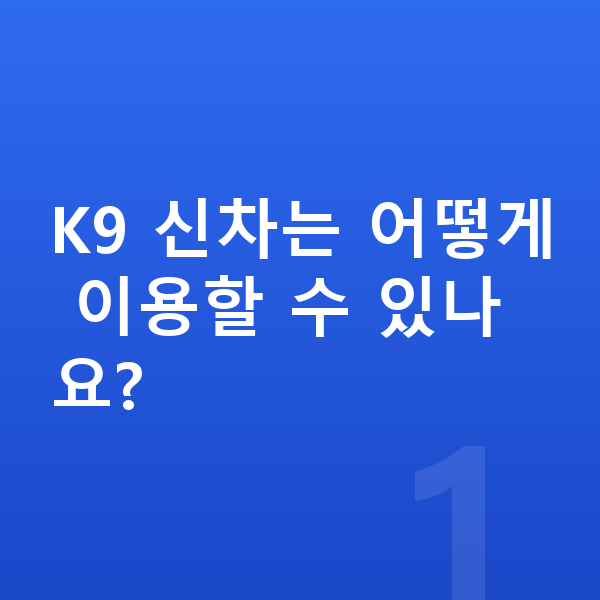 기아 K9 신차 K9 신차는 어떻게 이용할 수 있나요?