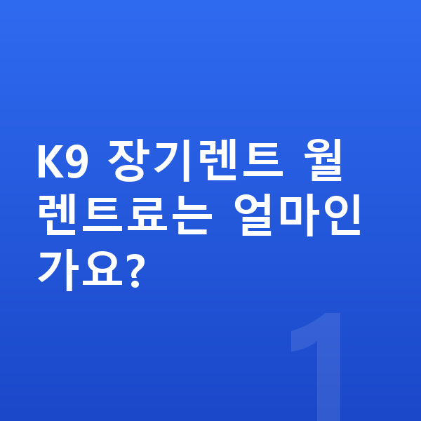 기아 K9 장기렌트 K9 장기렌트 월 렌트료는 얼마인가요?