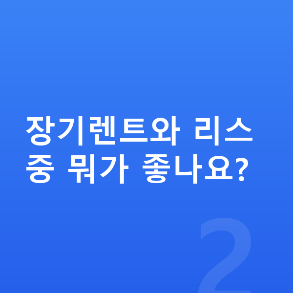 기아 K9 장기렌트 장기렌트와 리스 중 뭐가 좋나요?