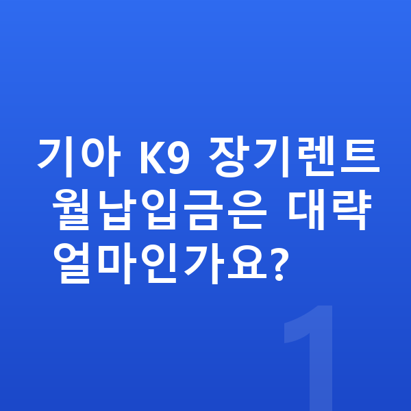 기아 K9 장기렌트 월납입금 기아 K9 장기렌트 월납입금은 대략 얼마인가요?