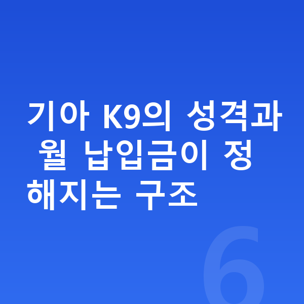 기아 K9 장기렌트 월납입금 기아 K9의 성격과 월 납입금이 정해지는 구조