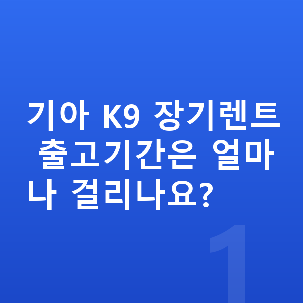 기아 K9 장기렌트 출고기간 기아 K9 장기렌트 출고기간은 얼마나 걸리나요?