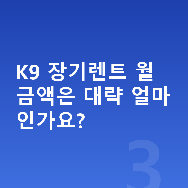기아 K9 제원 K9 장기렌트 월 금액은 대략 얼마인가요?