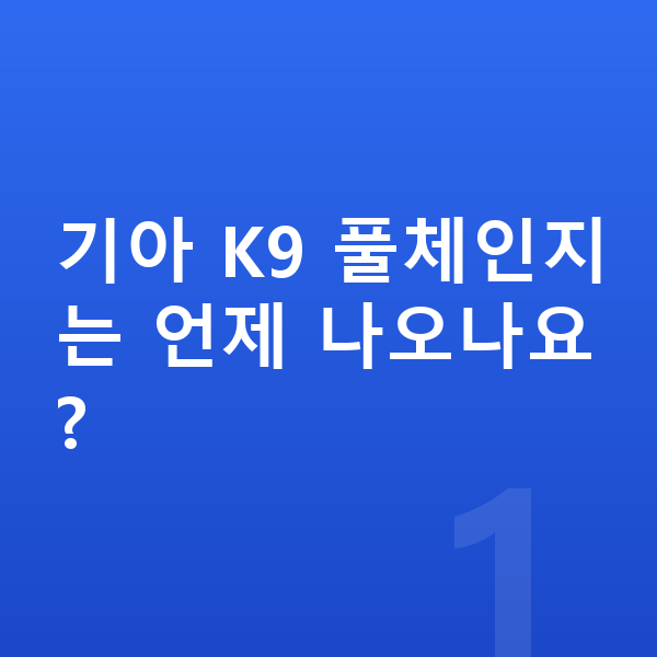 기아 K9 풀체인지 기아 K9 풀체인지는 언제 나오나요?