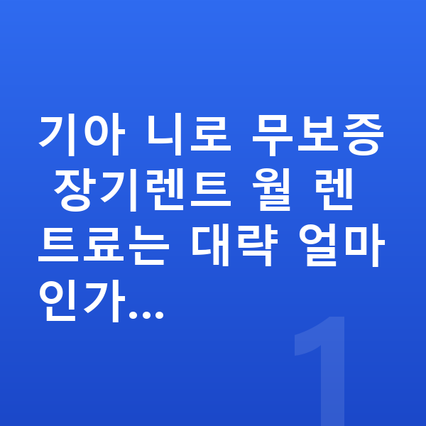 기아 니로 장기렌트 무보증 기아 니로 무보증 장기렌트 월 렌트료는 대략 얼마인가…