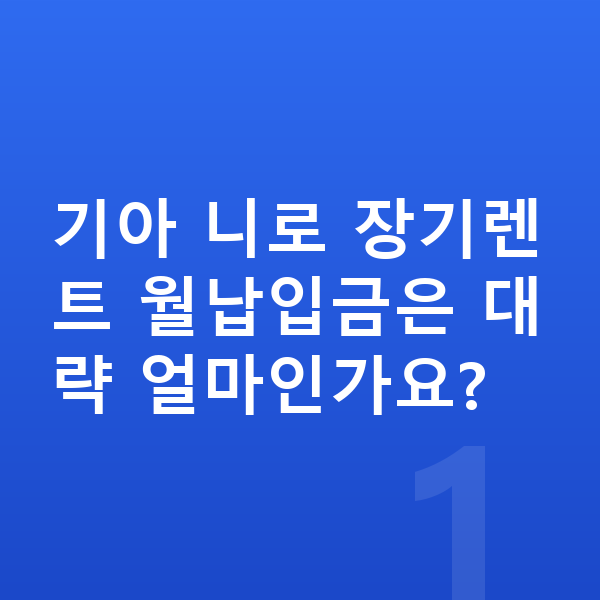 기아 니로 장기렌트 월납입금 기아 니로 장기렌트 월납입금은 대략 얼마인가요?
