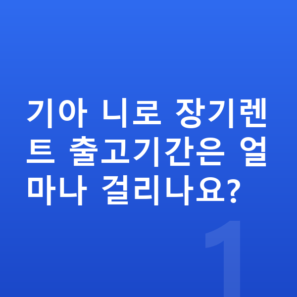 기아 니로 장기렌트 출고기간 기아 니로 장기렌트 출고기간은 얼마나 걸리나요?