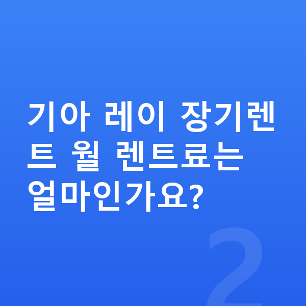 기아 레이 가격 기아 레이 장기렌트 월 렌트료는 얼마인가요?