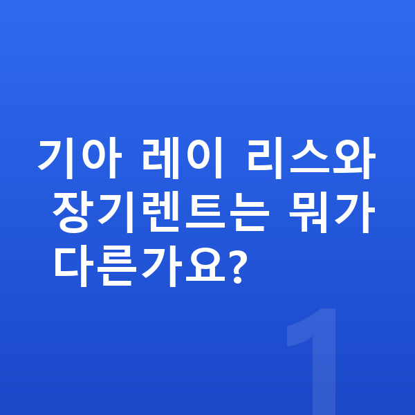 기아 레이 리스 기아 레이 리스와 장기렌트는 뭐가 다른가요?