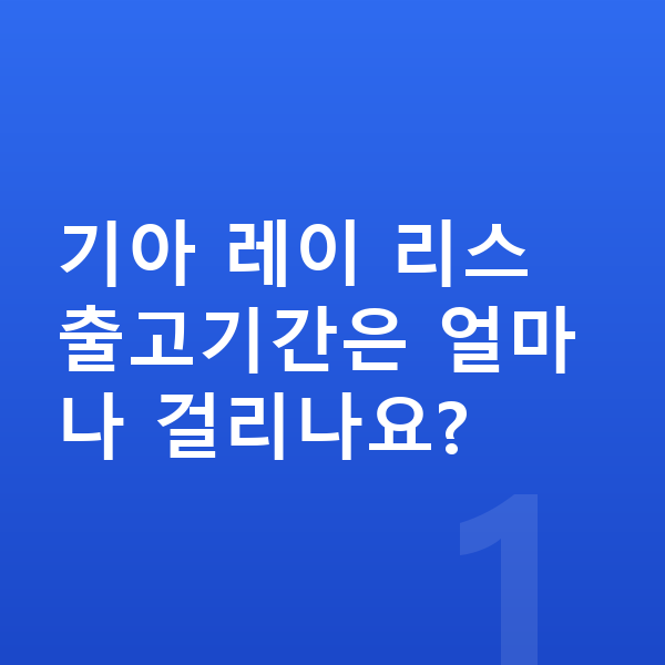 기아 레이 리스 출고기간 기아 레이 리스 출고기간은 얼마나 걸리나요?