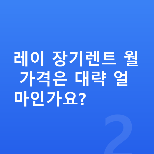 기아 레이 장기렌트 가격 레이 장기렌트 월 가격은 대략 얼마인가요?